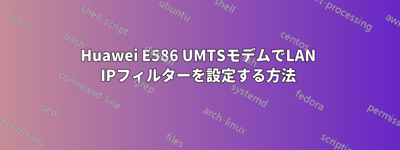 Huawei E586 UMTSモデムでLAN IPフィルターを設定する方法