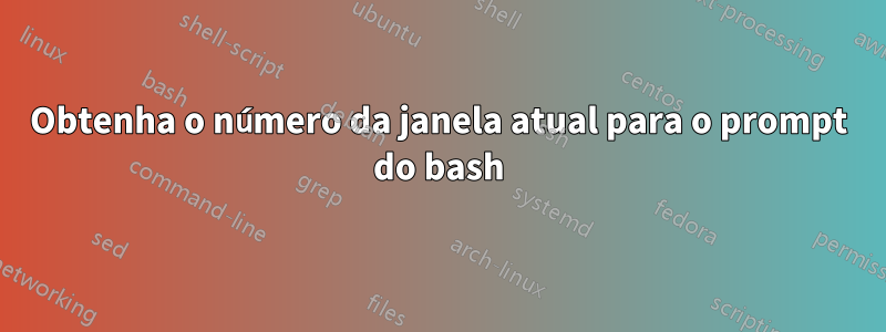 Obtenha o número da janela atual para o prompt do bash