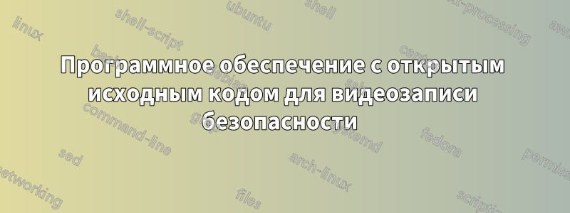 Программное обеспечение с открытым исходным кодом для видеозаписи безопасности 