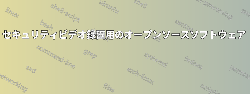 セキュリティビデオ録画用のオープンソースソフトウェア 