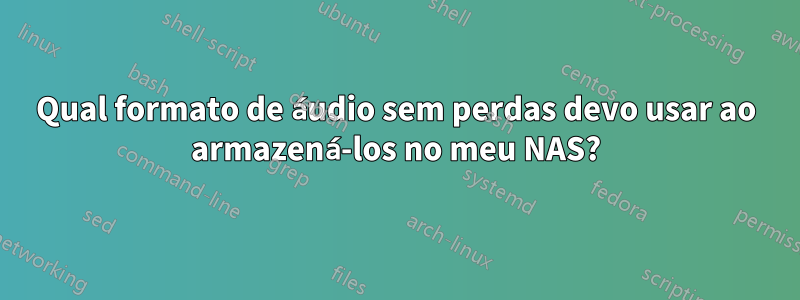 Qual formato de áudio sem perdas devo usar ao armazená-los no meu NAS?