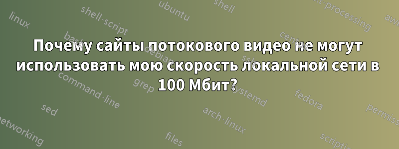 Почему сайты потокового видео не могут использовать мою скорость локальной сети в 100 Мбит?