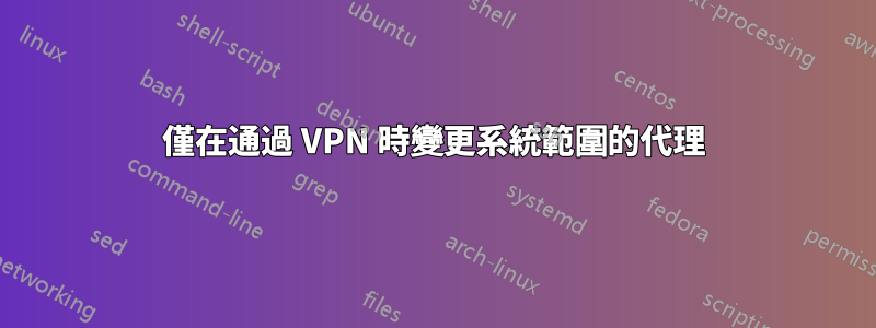 僅在通過 VPN 時變更系統範圍的代理