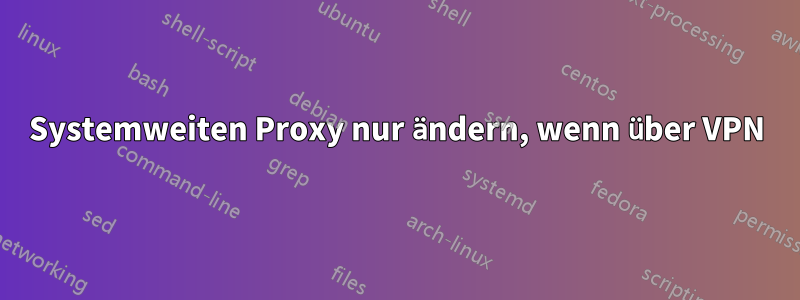 Systemweiten Proxy nur ändern, wenn über VPN