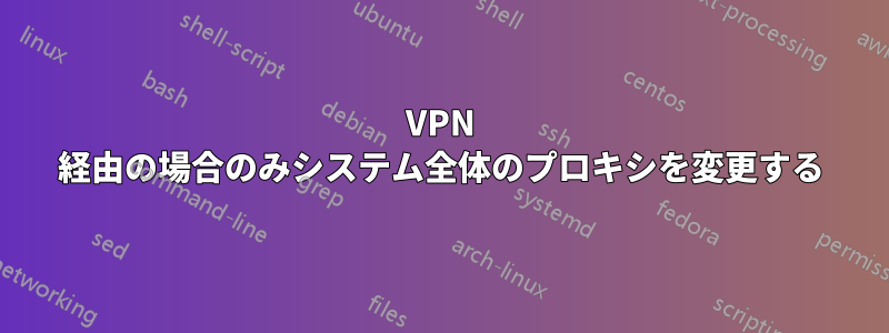 VPN 経由の場合のみシステム全体のプロキシを変更する