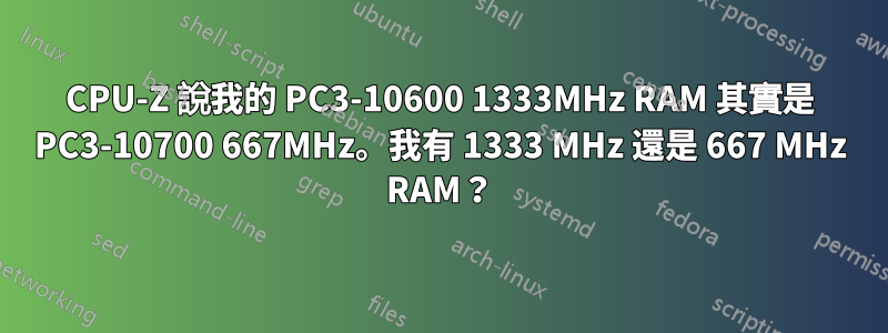 CPU-Z 說我的 PC3-10600 1333MHz RAM 其實是 PC3-10700 667MHz。我有 1333 MHz 還是 667 MHz RAM？