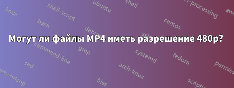 Могут ли файлы MP4 иметь разрешение 480p?