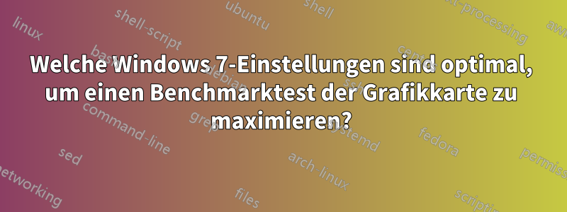 Welche Windows 7-Einstellungen sind optimal, um einen Benchmarktest der Grafikkarte zu maximieren?