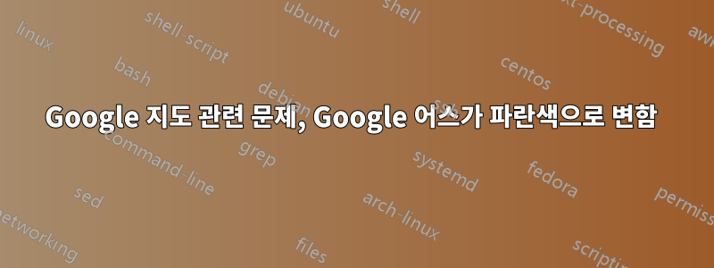 Google 지도 관련 문제, Google 어스가 파란색으로 변함 