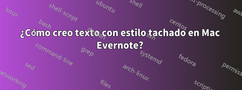 ¿Cómo creo texto con estilo tachado en Mac Evernote?