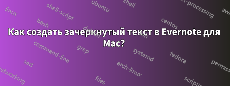 Как создать зачеркнутый текст в Evernote для Mac?