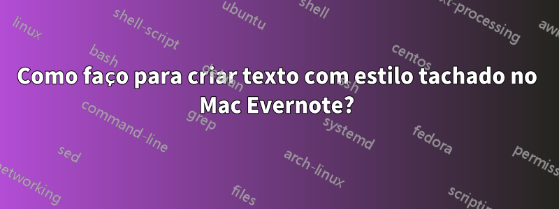 Como faço para criar texto com estilo tachado no Mac Evernote?