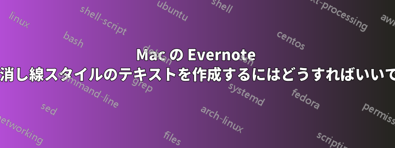 Mac の Evernote で取り消し線スタイルのテキストを作成するにはどうすればいいですか?