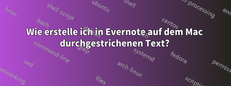 Wie erstelle ich in Evernote auf dem Mac durchgestrichenen Text?