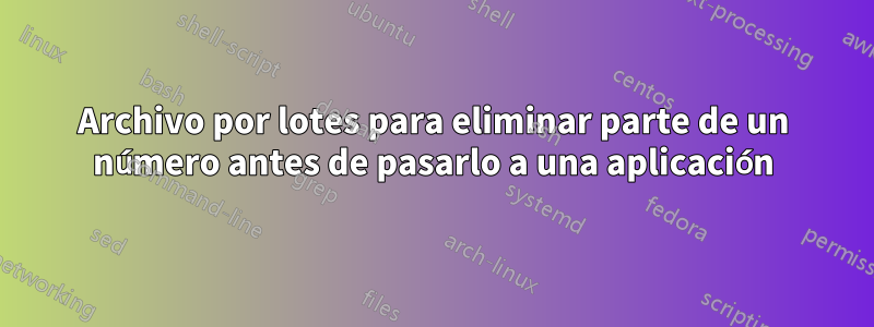 Archivo por lotes para eliminar parte de un número antes de pasarlo a una aplicación