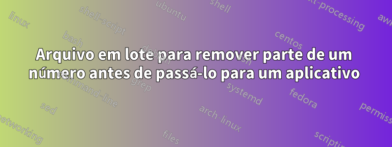 Arquivo em lote para remover parte de um número antes de passá-lo para um aplicativo