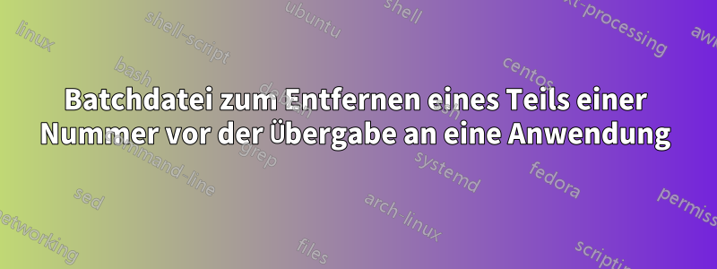 Batchdatei zum Entfernen eines Teils einer Nummer vor der Übergabe an eine Anwendung