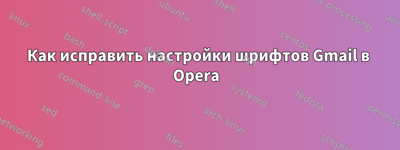 Как исправить настройки шрифтов Gmail в Opera 