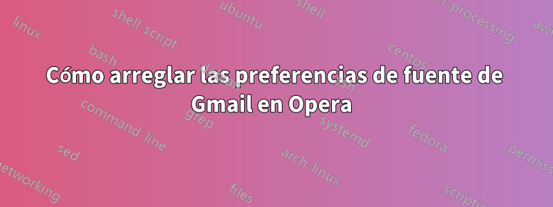 Cómo arreglar las preferencias de fuente de Gmail en Opera 