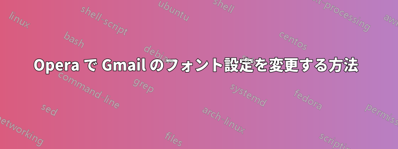 Opera で Gmail のフォント設定を変更する方法 