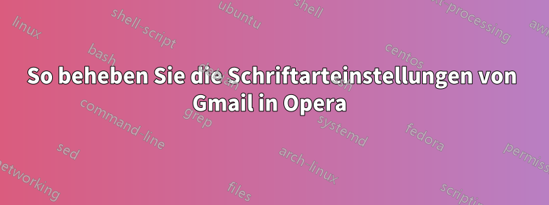 So beheben Sie die Schriftarteinstellungen von Gmail in Opera 