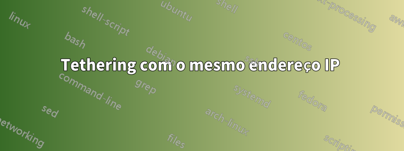 Tethering com o mesmo endereço IP