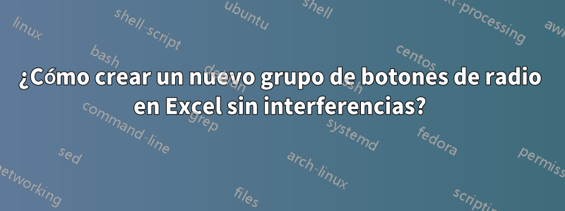 ¿Cómo crear un nuevo grupo de botones de radio en Excel sin interferencias?