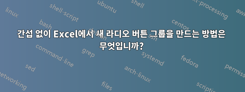 간섭 없이 Excel에서 새 라디오 버튼 그룹을 만드는 방법은 무엇입니까?