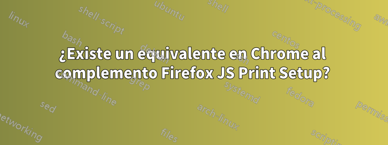 ¿Existe un equivalente en Chrome al complemento Firefox JS Print Setup?