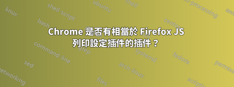 Chrome 是否有相當於 Firefox JS 列印設定插件的插件？