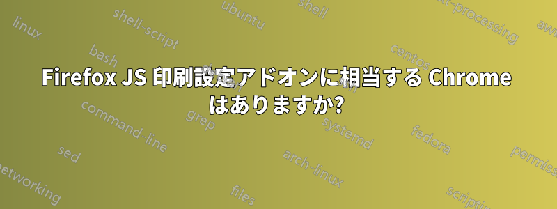 Firefox JS 印刷設定アドオンに相当する Chrome はありますか?