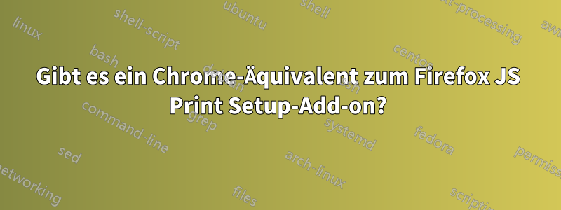 Gibt es ein Chrome-Äquivalent zum Firefox JS Print Setup-Add-on?