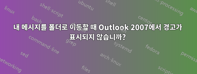 내 메시지를 폴더로 이동할 때 Outlook 2007에서 경고가 표시되지 않습니까?