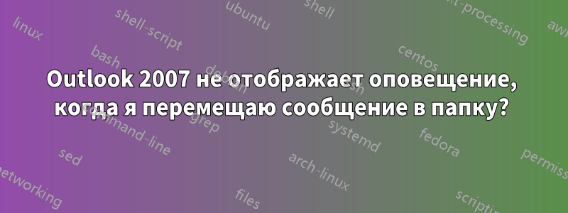 Outlook 2007 не отображает оповещение, когда я перемещаю сообщение в папку?