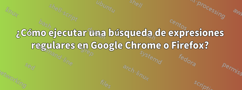 ¿Cómo ejecutar una búsqueda de expresiones regulares en Google Chrome o Firefox?