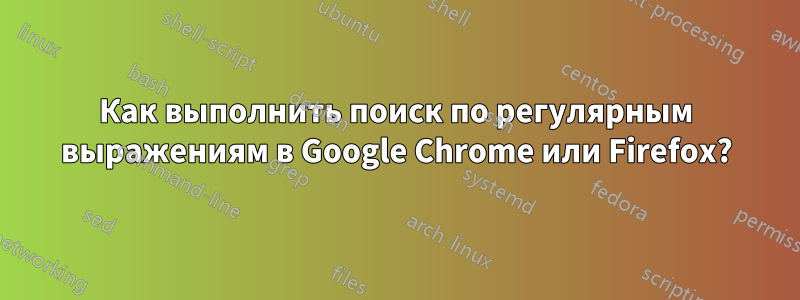 Как выполнить поиск по регулярным выражениям в Google Chrome или Firefox?