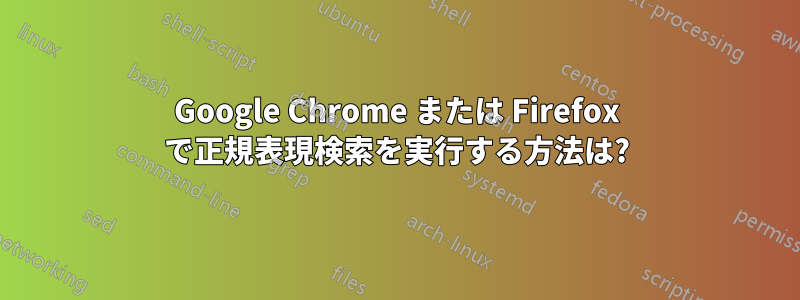 Google Chrome または Firefox で正規表現検索を実行する方法は?