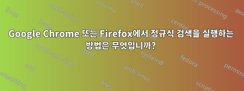 Google Chrome 또는 Firefox에서 정규식 검색을 실행하는 방법은 무엇입니까?