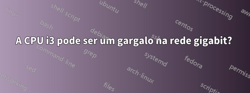 A CPU i3 pode ser um gargalo na rede gigabit?