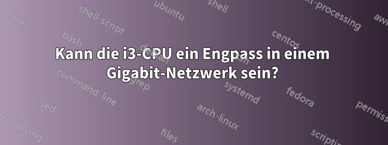 Kann die i3-CPU ein Engpass in einem Gigabit-Netzwerk sein?