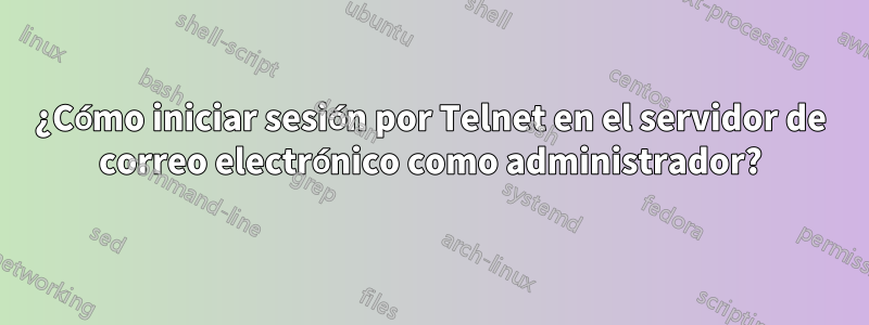 ¿Cómo iniciar sesión por Telnet en el servidor de correo electrónico como administrador?