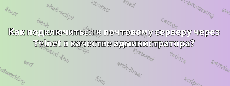 Как подключиться к почтовому серверу через Telnet в качестве администратора?