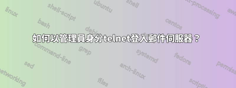 如何以管理員身分telnet登入郵件伺服器？