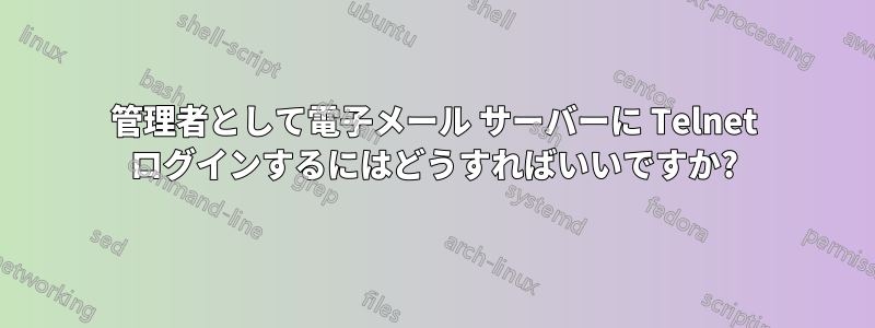 管理者として電子メール サーバーに Telnet ログインするにはどうすればいいですか?
