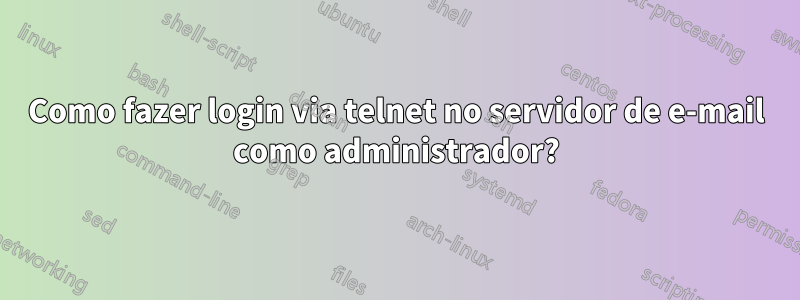 Como fazer login via telnet no servidor de e-mail como administrador?