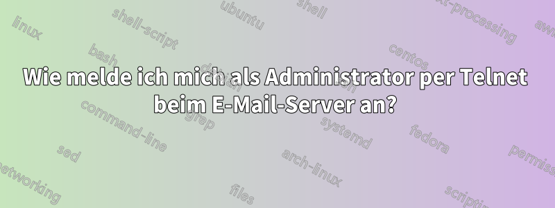 Wie melde ich mich als Administrator per Telnet beim E-Mail-Server an?