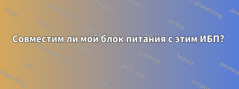 Совместим ли мой блок питания с этим ИБП?