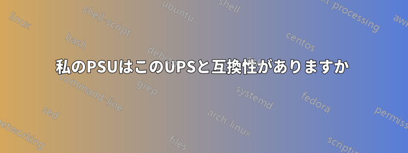 私のPSUはこのUPSと互換性がありますか