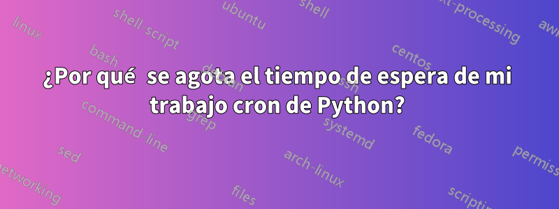 ¿Por qué se agota el tiempo de espera de mi trabajo cron de Python?