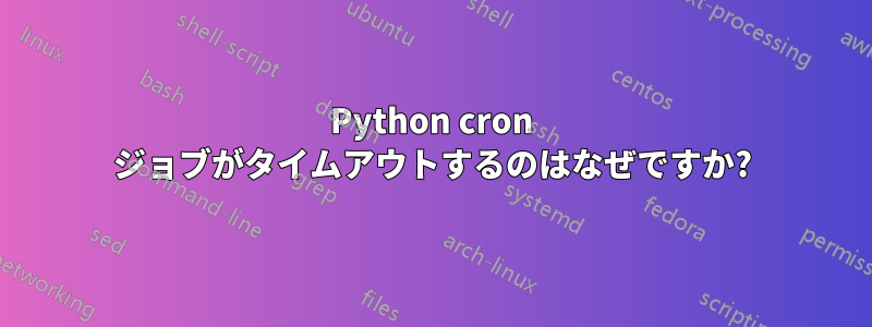 Python cron ジョブがタイムアウトするのはなぜですか?